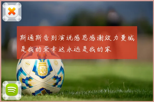斯通斯告别演说感恩感谢效力曼城是我的荣幸这永远是我的家