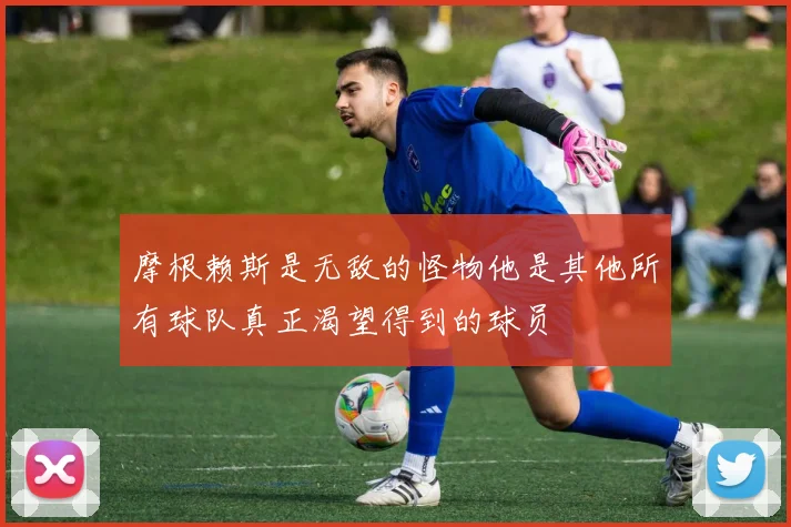 摩根赖斯是无敌的怪物他是其他所有球队真正渴望得到的球员