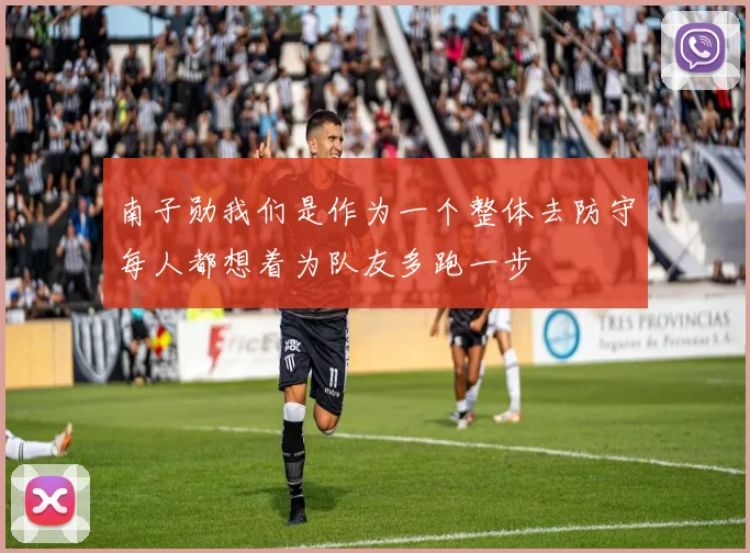 南子勋我们是作为一个整体去防守每人都想着为队友多跑一步